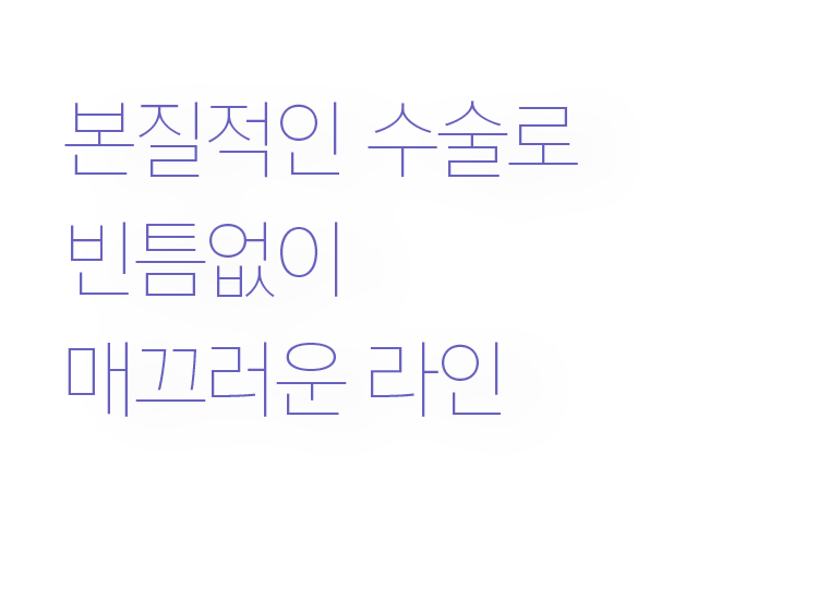 본질적인 수술로
                                    빈틈없이
                                    매끄러운
                                    라인