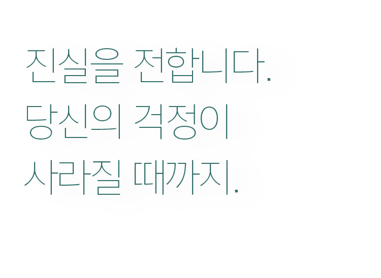 진실을 전합니다. 당신의 걱정이 사라질 때까지.